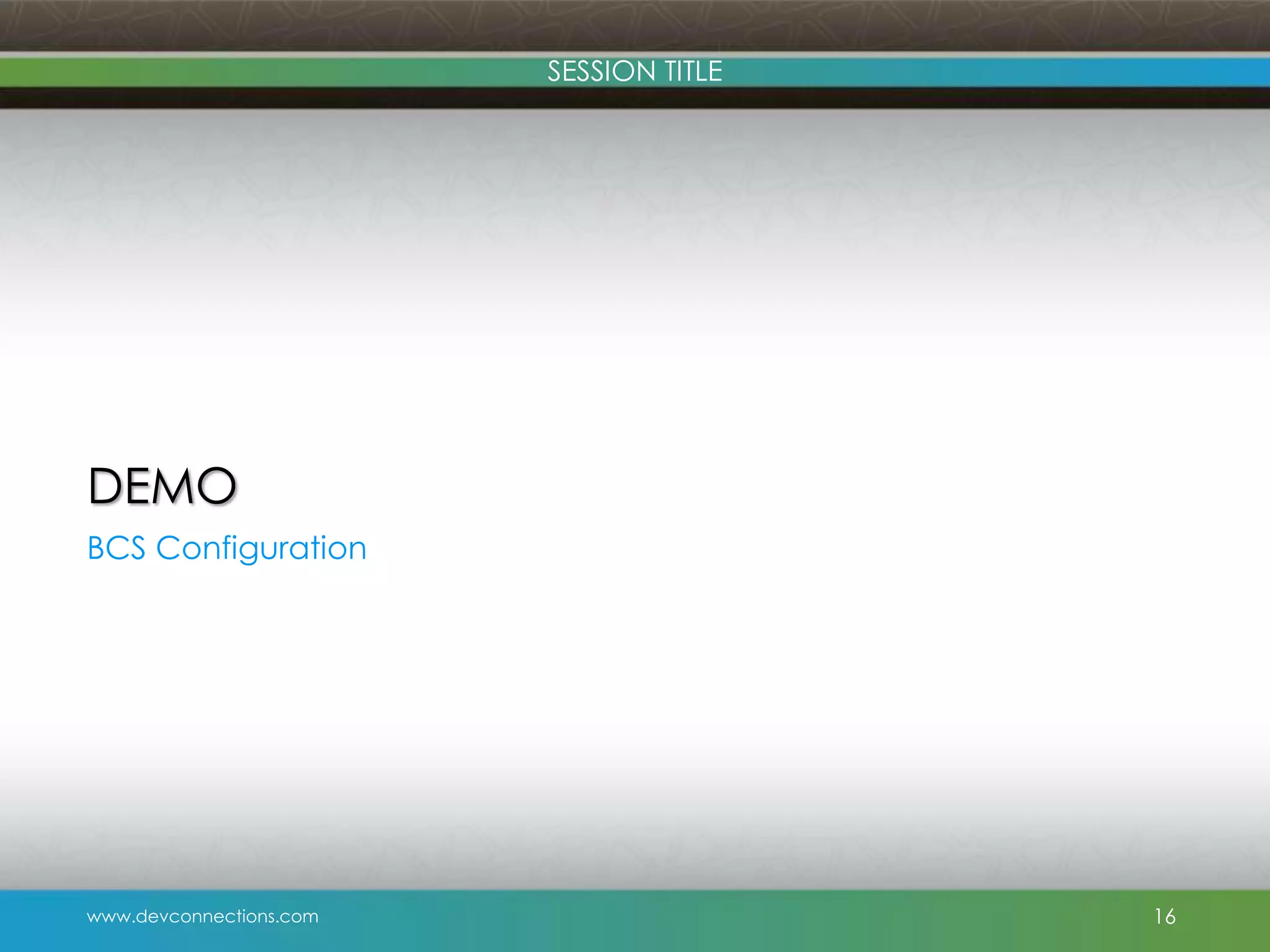 SESSION TITLE DEMO BCS Configuration www.devconnections.com 16 