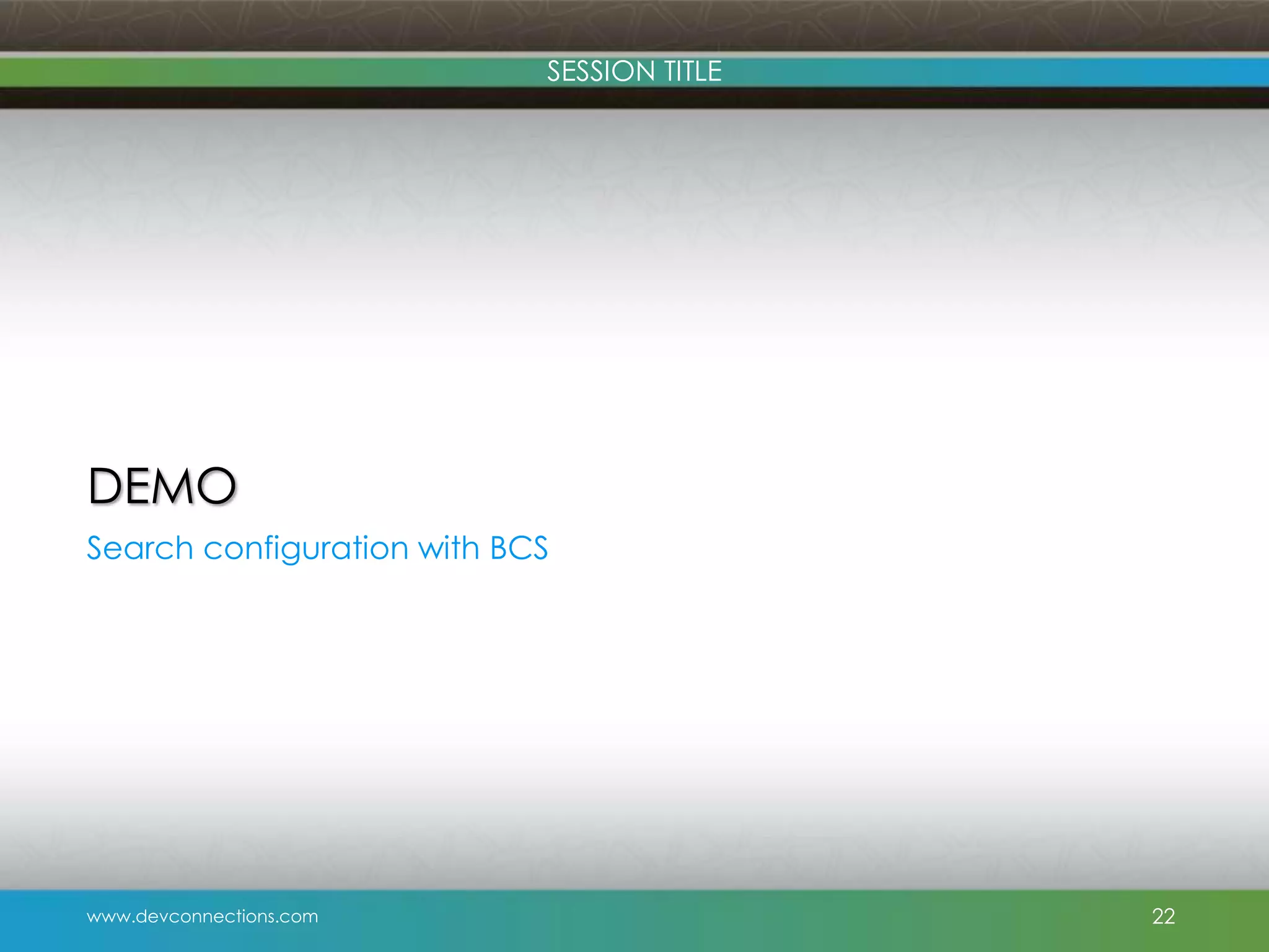 SESSION TITLE DEMO Search configuration with BCS www.devconnections.com 22 