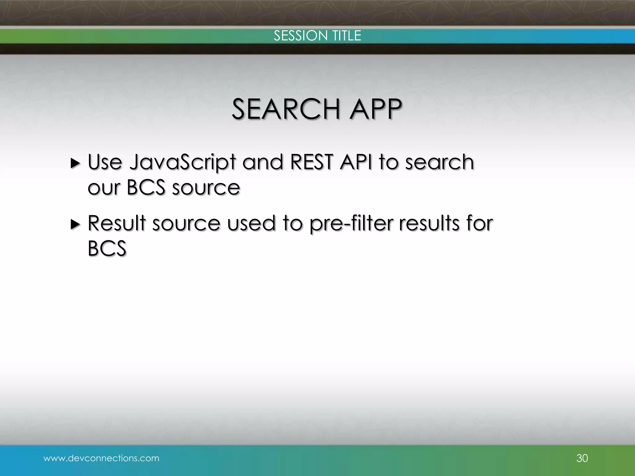 SESSION TITLE SEARCH APP  Use JavaScript and REST API to search our BCS source  Result BCS source used to pre-filter results for www.devconnections.com 30 