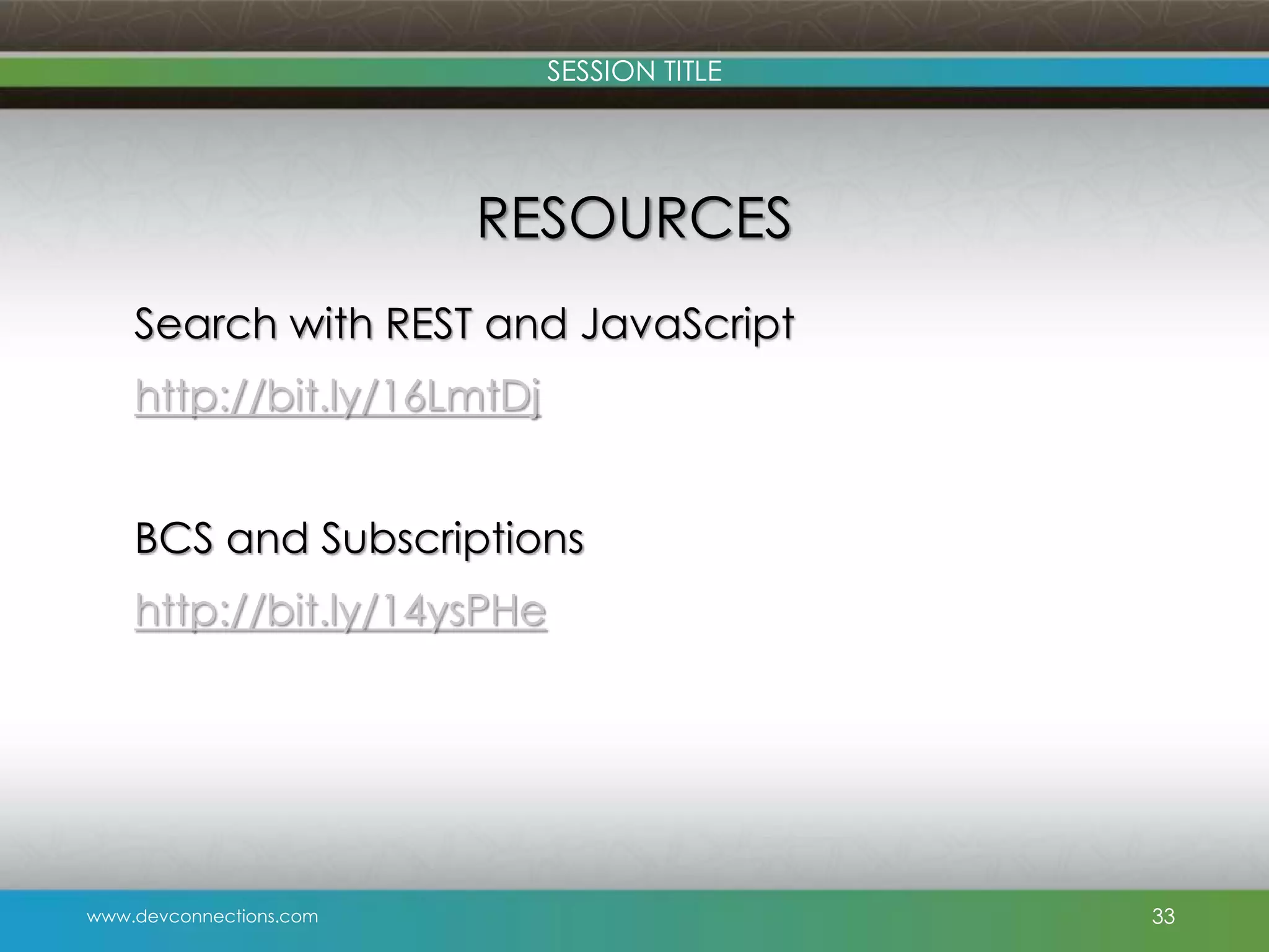 SESSION TITLE RESOURCES Search with REST and JavaScript http://bit.ly/16LmtDj BCS and Subscriptions http://bit.ly/14ysPHe www.devconnections.com 33 