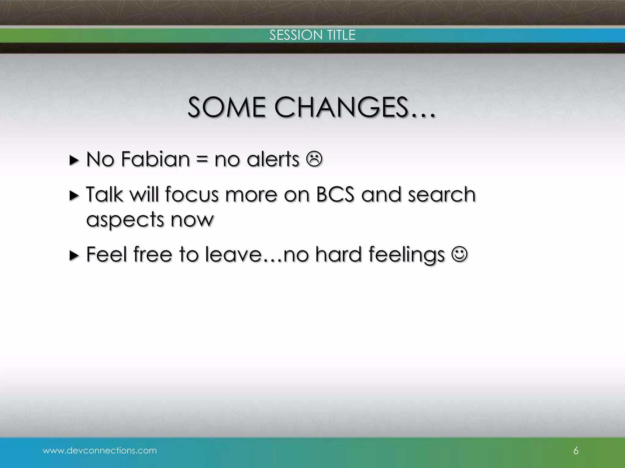 SESSION TITLE SOME CHANGES…  No Fabian = no alerts   Talk will focus more on BCS and search aspects now  Feel free to leave…no hard feelings  www.devconnections.com 6 