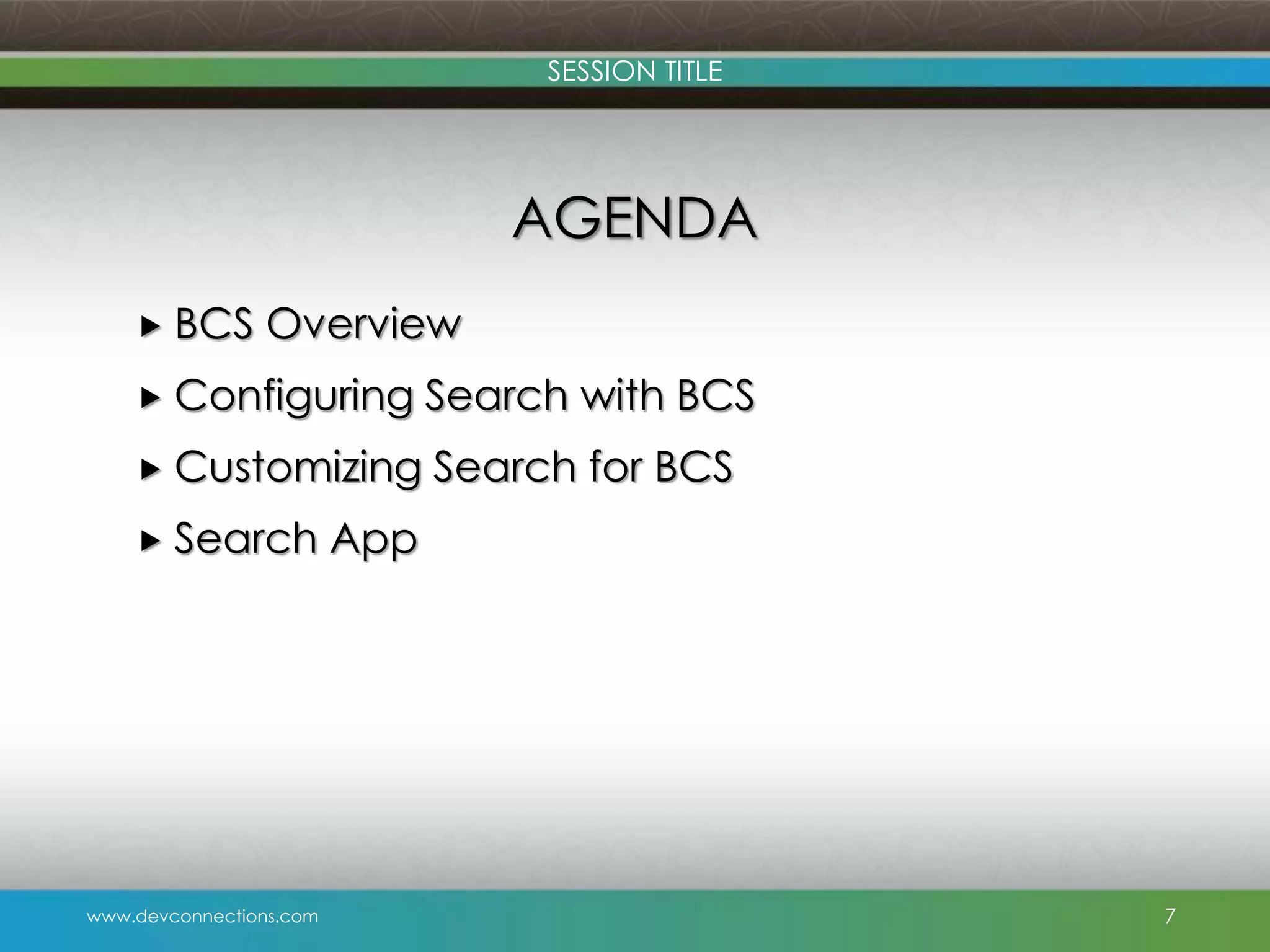 SESSION TITLE AGENDA  BCS Overview  Configuring Search with BCS  Customizing Search for BCS  Search www.devconnections.com App 7 