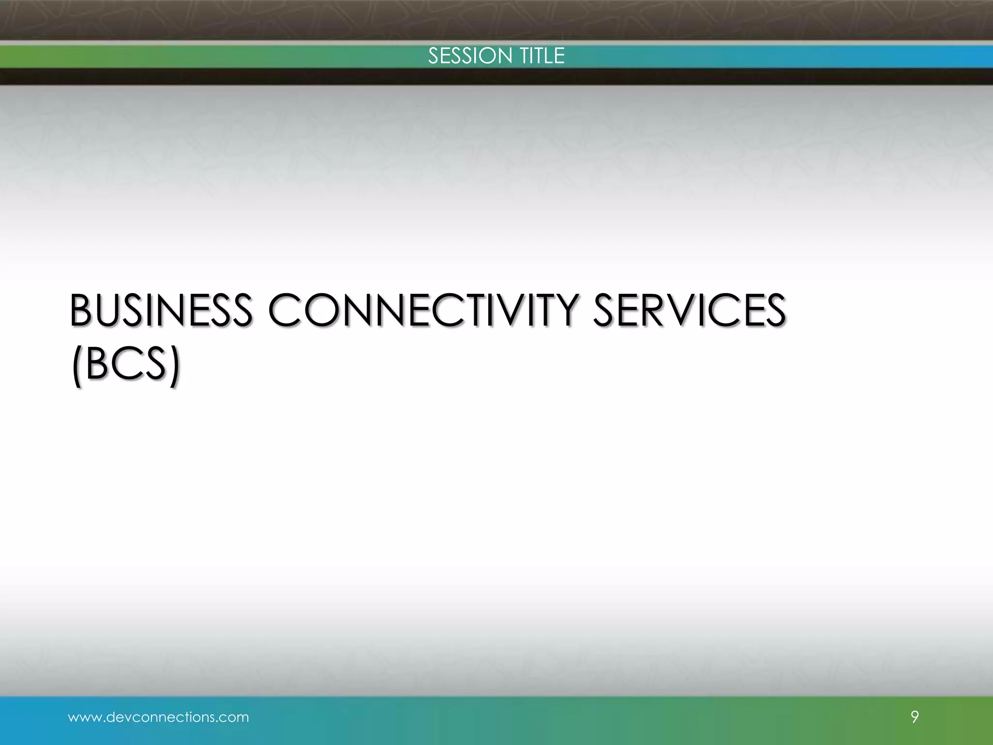 SESSION TITLE BUSINESS CONNECTIVITY SERVICES (BCS) www.devconnections.com 9 