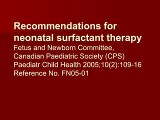 Recommendations for
neonatal surfactant therapy
Fetus and Newborn Committee,
Canadian Paediatric Society (CPS)
Paediatr Child Health 2005;10(2):109-16
Reference No. FN05-01
 