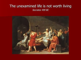 The unexamined life is not worth living
              Socrates 499 BC
 