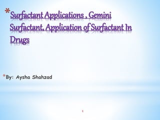 1
*Surfactant Applications , Gemini
Surfactant, Application of Surfactant In
Drugs
*By: Aysha Shahzad
 