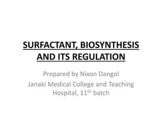 SURFACTANT, BIOSYNTHESIS
AND ITS REGULATION
Prepared by Nixon Dangol
Janaki Medical College and Teaching
Hospital, 11th batch
 