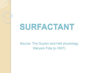 SURFACTANT
Source: The Guyton and Hall physiology
Maryam Fida (o-1827)
 