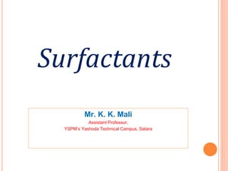Surfactants
Mr. K. K. Mali
Assistant Professor,
YSPM’s Yashoda Technical Campus, Satara
 