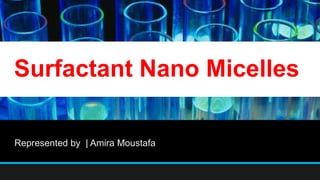 Surfactant Nano Micelles
Represented by | Amira Moustafa
 