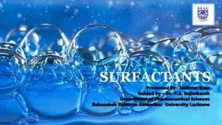 SURFACTANTS
Presented by- Jaskiran Kaur
Guided by – Dr. P.S. Rajinikanth
Department of Pharmaceutical Sciences
Babasaheb Bhimrao Ambedkar University Lucknow
1
 