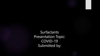 Surfactants
Presentation Topic:
COVID-19
Submitted by:
 