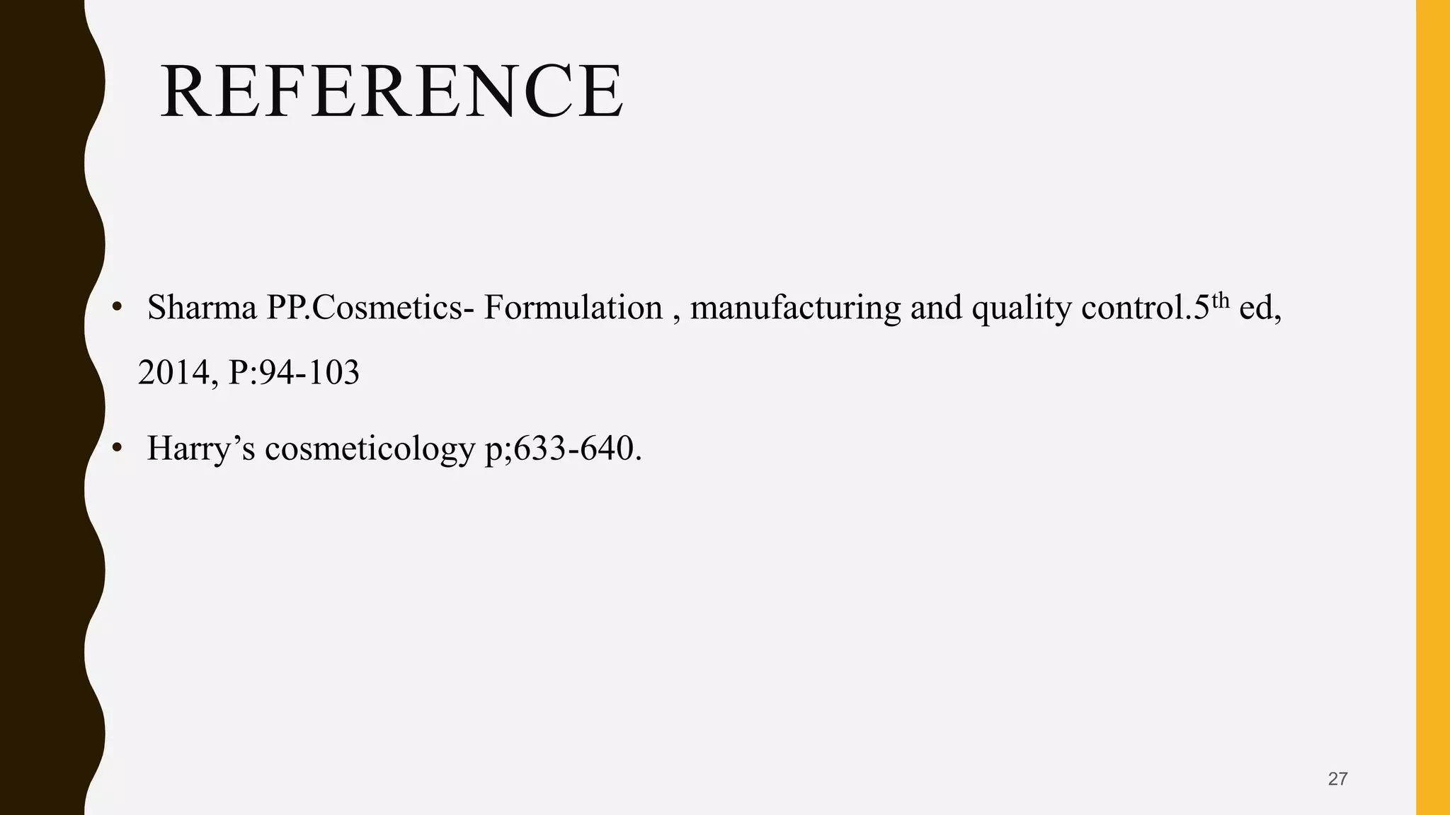 REFERENCE
• Sharma PP.Cosmetics- Formulation , manufacturing and quality control.5th ed,
2014, P:94-103
• Harry’s cosmeticology p;633-640.
27
 