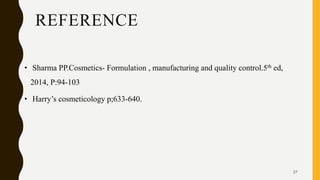 REFERENCE
• Sharma PP.Cosmetics- Formulation , manufacturing and quality control.5th ed,
2014, P:94-103
• Harry’s cosmeticology p;633-640.
27
 