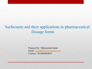 Surfactants and their applications in pharmaceutical
Dosage forms
Prepared by: Muhammad Jamal
Email : jamalkhan616@gmail.com
Contact: +923469054015
 