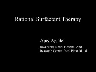 Rational Surfactant Therapy


          Ajay Agade
          Jawaharlal Nehru Hospital And
          Research Centre, Steel Plant Bhilai
 