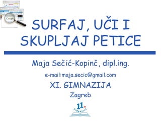 SURFAJ, UČI I
SKUPLJAJ PETICE
 Maja Sečić-Kopinč, dipl.ing.
    e-mail:maja.secic@gmail.com

      XI. GIMNAZIJA
             Zagreb
 