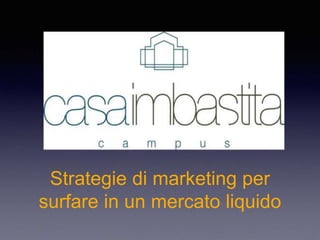 Strategie di marketing per
surfare in un mercato liquido
 