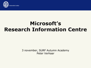 Microsoft’s Research Information Centre 3 november, SURF Autumn Academy Peter Verhaar 