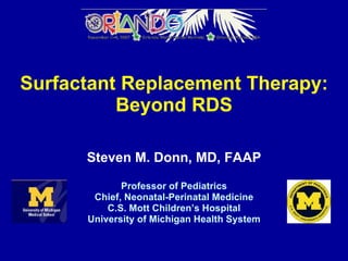 Surfactant Replacement Therapy: Beyond RDS Steven M. Donn, MD, FAAP Professor of Pediatrics Chief, Neonatal-Perinatal Medicine C.S. Mott Children’s Hospital University of Michigan Health System 