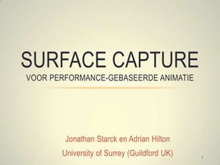 Jonathan Starck en Adrian Hilton  University of Surrey (Guildford UK) Surface capture voor performance-gebaseerde animatie 1 