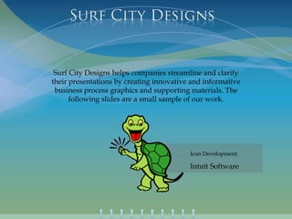 Surf City Designs helps companies streamline and clarify their presentations by creating innovative and informative business process graphics and supporting materials. The following slides are a small sample of our work. Icon Development: Intuit Software 