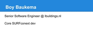 Boy Baukema
Senior Software Engineer @ Ibuildings.nl
Core SURFconext dev

 