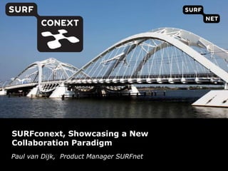SURFconext, Showcasing a New
Collaboration Paradigm
Paul van Dijk, Product Manager SURFnet
Paul van Dijk Product Manager SURFnet
 
