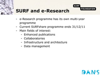 SURF and e-Research <ul><li>e-Research programme has its own multi-year programme </li></ul><ul><li>Current SURFshare prog...