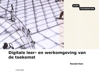 Digitale leer- en werkomgeving van de toekomst Ronald Ham 2 feb 2010 