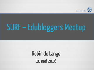 SURF – Edubloggers Meetup
Robin de Lange
10 mei 2016
 