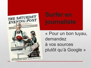 Surfer en
journaliste
« Pour un bon tuyau,
demandez
à vos sources
plutôt qu’à Google »
 