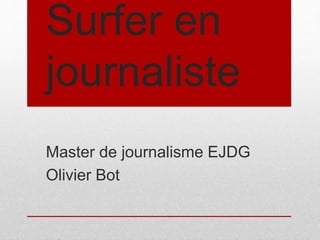 Surfer en
journaliste
Master de journalisme EJDG
Olivier Bot
 