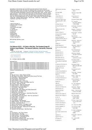 Free Music Center: Search results for surf                                                                                          Page 2 of 58



  grounding in instrumental rock, but which also show plenty of trance-like and                 2008 Grammy Nominees          The No.1 Club Hits
  meditative modes as well! The titles are relatively short, but spin out with an open-         (1)                             Album
  ended quality that's almost like that of much longer instrumental jams -- built up out of
  a spare and shifting assemblage of elements that include organ, flute, clarinet, piano,       222 rapid (500)               538 Dance Smash 2008
  gong, and guitar -- plus a bit of softly-sung vocals on a few numbers. There's an almost      2Pac (1)                        Vol.2
  folk-like fragility to some of the tunes, but others have a more spacious feel that fits
  their use in a second-generation surf film nicely. Titles include "Cat Clarinet Mit Orgel",   3 Doors Down (1)              In Da Club vol.11
  "Follow Me", "Pseudo Tragic Dramatic", "Sea Of Joy", "Thank You", "Softly Softly",            3:10 To Yuma (1)                 (Winter Envy)
  "Syndrome", and "Down To The Sea".
                                                                                                40 Greatest Metal Songs       Eurovision Contest 2008
  Tracklist                                                                                     (choosen by MTV / VH1)        VA - Puissance
                                                                                                (1)                             Dancefloor 2008 Vol
  1.Sea of Joy (part 1)                                                                         40 Power Hits (2)               1 (4CD) [2008]
  2.Pseudo-Tragic-Dramatic
  3.Follow Me                                                                                   40 Years Of Northern Soul     Eric Burdon - My Secret
  4.Cat-Clarinet Mit Orgel                                                                      (1)                              Life (2004)
  5.Trinidad
                                                                                                4UsOnly Summer Hits           Vangelist - The Best of
  6.I Feel the Sun
                                                                                                2008 (1)                        Instrumental Works
  7.Thank You
  8.Syndrone                                                                                    50 Dj's In A Box (1)          Bryan Adams - Greatest
  9.Softly Softly
                                                                                                50 Years Of the Greatest         Hits '98
  10.Brother Sun
  11.Down to the Sea                                                                            Hit Singles (1)
                                                                                                                              Keyz 50 Cent:
  12.Sea of Joy (part 2)                                                                        50s-60s-70s-80s-90s             Commander in Chief
                                                                                                Greatest (Summer) Hits (1)      (2008)
  MP3 256 kbps l 88 mbs l scans
                                                                                                60 Powerful Love Ballads      Helloween - Keeper Of
  Download                                                                                      (1)                             The Seven Keys I
                                                                                                70s Box (1)                     (1987)

                                                                                                80 Best Ballads (1)           Helloween - Keeper Of
  Full Albums #1021 - 101 Rock n Roll Hits, The Greatest Songs Of                               80 Rock and Metal ballads
                                                                                                                                The Seven Keys II
                                                                                                                                (1988)
  Andrew Lloyd Webber, The Musical Collection, Aerosmith, Insomnia                              (2)
  2008                                                                                          80's Hits (1)                 Tarun Bhattacharya -
      Saturday, June 28, 2008   Categories: 1 SKY BLUE, 101 Rock n Roll Hits, Aerosmith,                                        Colours of India
                                                                                                80's Movie Hits (1)
  Insomnia, The Greatest Songs Of Andrew Lloyd Webber, The Musical Collection      0 comments
                                                                                                                              Didjeridoo. Musique
                                                                                                80s Metal Gold (1)
                                                                                                                                 aborigène d'Australie
         TubeImage.com                                                                          80s Metal Hits (1)
                                                                                                                              Minyo. Le chant
                                                                                                80s Summer Hits (1)             profond de la Corée
  VA - 101 Rock n Roll Hits (2008)                                                              90's Greatest Hits (1)
                                                                                                                              Full Albums #1057 -
  Download link :-                                                                              A CELLARFUL OF MOTOWN            Stereo Sushi Vol.13,
  http://rapidshare.com/files/124364342/warezdonkey_101RocknRollHits.part1.rar                  (1)                              Eminem, C...
  http://rapidshare.com/files/124366510/warezdonkey_101RocknRollHits.part2.rar                  A Collection Of Various (2)   Full Albums #1056 -
  http://rapidshare.com/files/124368654/warezdonkey_101RocknRollHits.part3.rar
                                                                                                A Lounge Supreme (1)             BRITs Hits 2008, R&B
  http://rapidshare.com/files/124370783/warezdonkey_101RocknRollHits.part4.rar
                                                                                                                                 Classics ...
  http://rapidshare.com/files/124372648/warezdonkey_101RocknRollHits.part5.rar                  A Night At The Jazz
  http://rapidshare.com/files/124373450/warezdonkey_101RocknRollHits.part6.rar                  Rooms (1)                     Club Rotation Vol.39
  Password: warezdonkey.com                                                                                                      (2008)
                                                                                                A Story Of Jazz Ballads (1)
  Tracklist:                                                                                    A Story Of Jazz Modern        Celine Dion - Ultimate
  CD 1:                                                                                         Notes (1)                       Box (2008)
  01. Big Joe Turner - Shake, Rattle And Roll
  02. Bill Haley & His Comets - (We're Gonna) Rock Around The Clock                             A Touch Of Jazz (2)           Kessler - I Know Your
  03. Chuck Berry - Rock And Roll Music                                                                                         Voice (2008)
                                                                                                A Tribute To Ramones (1)
  04. Elvis Presley - Jailhouse Rock                                                                                          Armin van Buuren - A
  05. Little Richard - Tutti Frutti                                                             A Twist Of Marley (1)
                                                                                                                                State Of Trance
  06. Danny & The Juniors - At The Hop                                                          Aaliyah (1)                     Episode 358
  07. Jerry Lee Lewis - Whole Lotta Shakin' Goin' On
  08. Crickets - That'll Be The Day                                                             ABBA (2)                      VA - Top 10 Billboard
  09. Everly Brothers - Wake Up Little Susie                                                    Absolute 90's (1)               26th June '08
  10. Eddie Cochran - Twenty Flight Rock
  11. Carl Perkins - Blue Suede Shoes                                                           Absolute Love Deluxe (2)      Zebrahead - Phoenix
  12. Sanford Clark - The Fool                                                                  Absolute Music (3)              (Advance) (2008)
  13. Warren Smith - Red Cadillac And A Black Moustache
                                                                                                Absolute Soft Rock            Kontor - Ibiza All Time
  14. Gene Vincent - Be-Bop-A-Lula
  15. Buddy Knox - Party Doll                                                                   Classics (1)                    Classics 2CD (2008)
  16. Thurston Harris & The Sharps - Little Bitty Pretty One                                    Abstract Jazz Lounge (1)      Maximum Dance Vol.6
  17. Jackie Wilson - Reet Petite
  18. Huey Piano Smith & The Clowns - Don't You Just Know It                                    Abstract Latin Lounge (1)     VA - Fierce Angel
  19. LaVern Baker - Jim Dandy                                                                  AC/DC (1)                       Presents Beach
  20. Fats Domino - I'm Walkin'                                                                                                 Angel 3 (2008)
  21. Neil Sedaka - I Go Ape                                                                    Acid Jazz (1)
  22. Larry Williams - Bony Moronie                                                                                           DJ Tiesto - Dance 4 Life
                                                                                                Acoustic Alchemy (1)
  23. Bobby Freeman - Do You Wanna Dance                                                                                         (Live at TMF Awards
  24. Clovers - Love Potion No. 9                                                               Acoustic Love Songs (2)          - Ams...
  25. Dion & The Belmonts - A Teenager In Love                                                  Acoustic Solutions (1)        VA - Hitzone 46 (2008)
  26. Shirley & Lee - Let The Good Times Roll
  27. The Johnny Otis Show - Willie And The Hand Jive                                           Acoustic Songbook (1)
                                                                                                                              Love Sensation 2008
  28. Bill Justis - Raunchy                                                                     Aerosmith (4)                   (2CD) 2008
  29. Johnny & The Hurricanes - Red River Rock
                                                                                                African (95)                  Dr. Alban vs Haddaway
  CD 2:                                                                                         Afro-Cuban Grooves Series        - I Love The 90's
  01. Fats Domino - Ain't That A Shame                                                          (1)                              [2008]
  02. Everly Brothers - Bird Dog
  03. Eddie Cochran - Summertime Blues                                                          Agalloch (1)                  Kanye West - Good Life
  04. Jerry Lee Lewis - Great Balls Of Fire                                                                                     (2008)
                                                                                                Agnostic Front (1)
  05. Little Richard - Long Tall Sally                                                                                        V.A. - Dance 2008
  06. Gene Vincent & His Blue Caps - Blue Jean Bop                                              Air Supply (3)
                                                                                                                                 (2008)
  07. Eddie Cochran - C'mon Everybody                                                           Al Jarreau (1)




http://freemusiccenter.blogspot.com/search?q=surf                                                                                       28/8/2010
 