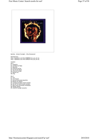 Free Music Center: Search results for surf               Page 37 of 58




  Marillion - Afraid of Sunlight - 2 Disc Remastered

  Download link :-
  http://rapidshare.com/files/45988949/mar_aos_cd1.zip
  http://rapidshare.com/files/45996225/mar_aos_cd2.zip

  Tracklist:
  Disc 1
  01. Gazpacho
  02. Cannibal Surf Babe
  03. Beautiful
  04. Afraid Of Sunrise
  05. Out Of This World
  06. Afraid Of Sunlight
  07. Beyond You
  08. King

  Disc 2
  01. Icon
  02. Live Forever
  03. Second Chance(aka beautiful)
  04. Beyond You (demo)
  05. Cannibal Surf Babe (studio outtake)
  06. Out Of This World (studio outtake)
  07. Bass Frenzy (previously unreleased)
  08. Mirages (demo)
  09. Afraid Of Sunlight (acoustic)




http://freemusiccenter.blogspot.com/search?q=surf           28/8/2010
 