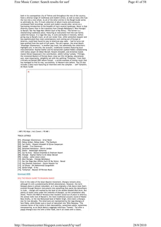 Free Music Center: Search results for surf                                                Page 41 of 58



     both in its cosmopolitan city of Tehran and throughout the rest of the country,
     hosts a diverse range of traditional and modern artists, as well as many who fuse
     the two into a new whole. As all of the other entries in the Rough Guide series
     so admirably do, this 15-track collection of album tracks and previously
     unreleased field recordings, ancient and modern sounds alike, serves as a
     fascinating introduction to the breadth of Iran's musical landscape. Never is that
     diversity clearer than in the transition from Chengis Mehdipour's "Misri Koroglu"
     to Barad's "Dar Har Rage Man (Within Each of My Veins)." The former is a
     mesmerizing traditional piece, featuring an instrument from the lute family
     called the korpuz. In a raga-like way, it lures and builds in intensity, before
     giving way to Barad's track, an all-out rocker that, while somewhat sloppier and
     less sophisticated than most contemporary rock coming out of Europe or
     America, could have found its way to American pop radio -- had its lyrics not
     been grafted from the work of Sufi poets. The set's opener, the Arian Band's
     "Afsoongar (Glamorous)," is another pop track, but admittedly the collection's
     highlights are, in the end, the acoustic, traditional numbers featuring local
     instrumentation: Kayhan Kalhor and his kamancheh (spiked fiddle) collaborating
     with tanbur player Ali Akbar Moradi; Hossein Alizadeh, and Armenian duduk
     master Djivan Gasparyan's live contribution; Jahlé's lulling "Lullaby." Fittingly,
     the renowned Masters of Persian Music close out this intriguing, educational,
     and, most importantly, delightful set with the uplifting "Torkaman," from their
     critically acclaimed 2003 album Faryad -- a prime example of Iranian music that
     has managed to find its way, successfully, to Western ears before. The CD also
     includes a data track featuring an interview with the compiler. ~ Jeff Tamarkin,
     All Music Guide




  | MP3 192 kbps | Incl.Covers | 95 MB |

  TRACK LISTINGS

  [01]. Afsoongar (Glamorous) - Arian Band
  [02]. Dekay Ambar, Dekay Auber - The Kamkars
  [03]. Sari Gailin - Hossein Alizadeh & Djivan Gasparyan
  [04]. Yazdah - Trio Chemirani
  [05]. Daramad Homayoun - Parvin Javdan
  [06]. Dashti - Abdolnaghi Afsharnia
  [07]. Saz Va Avaz - Dastan Ensemble & Shahram Nazeri
  [08]. Showgh - Kayhan Kalhor & Ali Akbar Moradi
  [09]. Lullaby - Jahle Listen Listen
  [10]. Misri Koroglu - Chengis Mehdipour
  [11]. Dar Har Rage Man (Within Each Of My Veins) - Barad
  [12]. Haj Ghorban Soleimani - Zareni Hossain Yar
  [13]. Ya Ghows - Din Mohammad Zangeshahi
  [14]. Darde Eshgh - O-Hu
  [15]. Torkaman - Masster Of Persian Music

  Download HERE

  [03].THE ROUGH GUIDE TO BHANGRA DANCE
     Even in the wake of the Asian Massive movement, bhangra remains alive,
     although it's still a predominantly British phenomenon. However, the term
     bhangra dance is almost redundant, as it was originally a folk dance style that's
     evolved through Western instruments into something that packs the dancefloors
     in clubs -- though still marked by the beat of the double-headed dhol drum. But
     plenty of styles come under the umbrella of bhangra, as this compilation ably
     shows. There's the R&B of Veronica that wouldn't sound out of place in America,
     the almost indie rock of Manak-E, the more traditional acoustic sound of Madan
     Bata Sindhu, or the neo-Bollywood beat of Malkit Singh, who's been a bhangra
     star for two decades. The Americans are represented by the raga-bhangra of
     Soni Pabla, while Binder puts a touch of dancehall into "Billo Raneeay." The
     common factor of the tracks is their danceability, sometimes subtle, sometimes
     overpowering, as on Daljit Mattu's naggingly infectious "Taweet." Taz offer a
     poppy bhangra-soul mix with a killer hook, and it all closes with a classic,




http://freemusiccenter.blogspot.com/search?q=surf                                            28/8/2010
 
