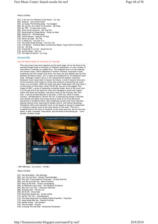Free Music Center: Search results for surf                                                Page 48 of 58



  TRACK LISTINGS

  [01]. Yi Wu Suo You (Nothing To My Name) - Cui Jian
  [02]. Silaihuar - Urna Listen Listen
  [03]. Jiu Kuang 'The Drinking Song' - Yao Gongbai
  [04]. Wo Yao Hui Jia (I Want To Go Home) - Bai Hong
  [05]. My 1997 - Ai Jing Listen Listen
  [06]. Stone Forest Nocturne - Min Xiao-Fen
  [07]. Hong Niang Hui Zhang Sheng - Zheng Jun Mian
  [08]. Shanaxi Air - Silk Road Music
  [09]. Yellow Banana - Hang On The Box
  [10]. Nocturnal Light - Kin Tall
  [11]. Li Xiang Lan - Lan Guei Ji Ji
  [12]. The Green Brook Running - Tse Chun Yan
  [13]. Tirik Bostan - Sinkiang Uighur Autonomous Region, Song & Dance Ensemble
  [14]. Bo - Wu Xing
  [15]. Chiang Wei Cu Cu Kai - Gong Chio Xia
  [16]. Autumn Moon - Tats Lau
  [17]. The Night Of Bonfire - Liu Fang

  Download HERE

  [10].THE ROUGH GUIDE TO THE MUSIC OF THAILAND
     Thai music hasn't had much exposure on the world stage, but on the basis of the
     excellent Rough Guide to the Music of Thailand compilation, it's only a matter of
     time before it emerges as a global force. The emphasis here is on the lukthung
     and morlam styles, which originated in northern Thailand, illustrated in both
     traditional and more modern pop forms, but there are also oddities like the Thai
     Elephant Orchestra (which, yes, is made up of elephants) on "An Elephant's Swan
     Song." Although it doesn't say so in the comprehensive booklet, Chawiwan
     Damnoen's track would seem to feature the khaen, a kind of massive forerunner
     of the harmonica (with origins in China) that produces a fascinating full sound
     closer to an accordion. While the styles have been modernized, few have done it
     as effectively as China Dolls, whose "Oh Oh Oh" was one of the biggest Thai
     singles of 2001, a series of absolutely irresistible hooks. Much of the music here
     is at the pop end of the spectrum while still managing to sound well-rooted,
     rather than bland and faceless. And some tracks can be stunning, like "Phin
     Solo," a solo by Surasak Donchai on the phin, a Thai lute, which is simply
     virtuosic. Jieb Benjaporn's "Ma Kor Tho Tai" is lukthung that blends a heartfelt
     slow melody with guitar that would sound at home on an Ennio Morricone
     soundtrack to wonderful effect. More traditional sounds come from Fong Nam,
     playing classical music featuring the double reed pi. And veteran Benjarong
     Thanakoset offers some beautiful music on the bowed so-duang to complement
     it, helping to explore some of the many facets of Thai music. This isn't a
     complete look at the music of Thailand, as the notes point out. But for the time
     being, it does a valuable, informative, and extremely entertaining job. ~ Chris
     Nickson, All Music Guide




  | MP3 VBR kbps | Incl.Covers | 130 MB |

  TRACK LISTINGS

  [01]. Hae Nang Maew - Man Motorgai
  [02]. Lam Yai Lam Poon - Namoiy Thammalangka
  [03]. Phin Solo 'Transcendental Technique' - Surasak Donchai
  [04]. Lerk Dai Lerm Bor Dai - Mike Piromporn
  [05]. Rang Jai Rai Wan - Siriporn Aumpiapong
  [06]. An Elephant's Swan Song - Thai Elephant Orchestra
  [07]. Moo Lam 'Lam Teai' - Chawiwan Damnoen
  [08]. Amazing Isaan - Pol Pan Lao
  [09]. Oh Oh Oh - China Dolls
  [10]. Roop Khao Krapao Aei - Anand Jaidee
  [11]. Ma Kor Tho Thai - Jieb Benjaporn
  [12]. The Nang Hong Suite For Double Piphat Ensemble - Fong Nam
  [13]. Sieng Soong Wao Sao - Ekachai Srivichai
  [14]. Katikar Huajai - Sao Somparn
  [15]. Tam Ha Kujee - Krusala
  [16]. So Duang 'The Sad King' - Benjarong Thanakoset




http://freemusiccenter.blogspot.com/search?q=surf                                            28/8/2010
 