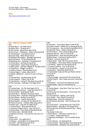 25. Blue Hawaii – Elvis Presley
26. Dream Baby Dream – Daisy Wood-Davis


Site
http://uprius.com/Surfin3add-1-w-0-0




VA - 100 Car Classics 2006                              CD2
CD1                                                     01 Charlene - I have Never Been To Me 03:50
01 Rose Royce - Car Wash 02:53                          02 Frankie Avalon - Bobby Sox To Stockings 02:42
02 Edwin Starr - 25 Miles 04:11                         03 The Supremes - You are My Driving Wheel 03:57
03 Kim Carnes - Bette Davis Eyes 03:46                  04 Nashville Teens - Tobacco Road 02:57
04 Irene Cara - Flashdance...What A Feeling 04:06       05 The Drifters - There Goes My Baby 02:07
05 The Miracles - Love Machine 04:17                    06 Rockin Berries - Hes In Town 03:36
06 Duane Eddy - Rebel Rouser 02:25                      07 Brook Benton - Next Stop Paradise 02:00
07 Barabara Pennington - Midnight Ride 04:45            08 Billy Ocean - Emotions In Motion 03:21
08 Candi Staton - In The Ghetto 02:48                   09 Big Al - Caravan Song 03:43
09 Blackfoot Sue - Standing In The Road 03:51           10 Mary Wells - Walk The City Streets 03:52
10 Chuck Berry - My Ding-A-Ling 09:22                   11 Bo Diddley - I Dont Know Where Ive Been 02:18
11 Sugar Minott - Good Thing Going 03:17                12 Al Wilson - Queen Of The Ghetto 02:52
12 Billy Griffin - Hold Me Thighter In The Rain 04:03   13 Jimmy Crawford - I Go To Rio 03:03
13 Lloyd Price - Stagger Lee 02:53                      14 The Monitors - Going To A Go-Go 03:28
14 Johnny Preston - Running Bear 02:36                  15 Matchbox - Rockabilly Rebel 02:45
15 Kenny Rogers - Ruben James 02:45                     16 Commander Cody and His Lost Planet Airmen -
16 Edison Lighthouse - Lets Go To San Francisco         Truck 02:37
02:54                                                   Stop Rock
17 Canned Heat - Big Road Blues 02:04                   17 Percy Sledge - Dark End Of The Street 02:46
18 The Coasters - Yakety Yak 01:50                      18 Ohio Players - Here Today and Gone Tomorrow
19 Fats Domino - Going To The Mardi Grass 02:18         03:24
20 The Trammps - Hold Back The Night 03:27              19 Andantes - All Around The Motorcity 04:04
                                                        20 Marmalade - Back on The Road 02:16
CD3                                                     CD4
01 Canned Heat - On The Road Again 03:22                01 Kenny Rogers - Ruby Dont Take Your Love To
02 Screaming Lord Sutch - Long Tall Sally 02:17         Town 02:58
03 The Animals - Road Buster 04:05                      02 Gerry and The Pacemakers - Ferry Cross The
04 Chuck Berry - Memphis Tennessee 04:07                Mersey 02:25
05 Frances Nero - Footsteps Following Me 04:02          03 The Supremes - Nathan Jones 03:50
06 The Allisons - Be Bop A Lula 02:57                   04 Al Wilson - Poor Side Of Town 03:52
07 The Coasters - Charlie Brown 02:20                   05 Eddy Floyd - Knock On Wood 03:31
08 Dave Dudley - Six Days On The Road 02:18             06 The Detroit Emeralds - Feel The Need In Me
09 Flamin Groovies - A Million Miles Away 04:14         03:21
10 Edwin Starr - Stop Her On Sight 03:03                07 Candi Staton - Young Hearts Run Free 03:41
11 Tommy Bruce - Bony Moronie 03:36                     08 Kim Weston - Dancing In The Street 02:43
12 Clarence Frogman Henry - But I Do 02:33              09 Tony Burrows Of Brotherhood Of Man - Where
13 Duane Eddy - Forty Miles Of Bad Road 02:06           Are 03:12
14 Frankie Laine - Rawhide 02:02                        You Going To My Love
15 Barbara Fairchild - You Cant Put The City In A       10 Karl Denver - Lonesome Traveller 02:13
02:35                                                   11 JJ Barns - Happy Road 03:53
Country Girl                                            12 Barabara Pennington - On A Crowded Street
16 Pat Lewis - City Lights 04:13                        04:17
17 Odyssey - Going Back To My Roots 03:55               13 Fats Domino - Im Walking 02:54
18 Limahl - Neverending Story 03:33                     14 Carol Woods - Heading Down Fools Road 03:05
19 Tommy Roe - Shiela 02:13                             15 Canned Heat - Going Up The Country 02:59
 