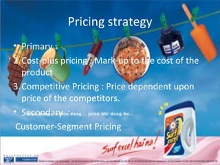 Pricing strategy Primary : Cost-plus pricing : Mark-up to the cost of the product Competitive Pricing : Price dependent upon price of the competitors. Secondary  : Customer-Segment Pricing 