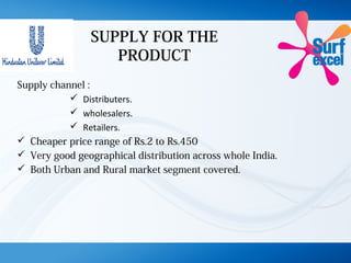 SUPPLY FOR THE
PRODUCT
Supply channel :
 Distributers.
 wholesalers.
 Retailers.
 Cheaper price range of Rs.2 to Rs.450
 Very good geographical distribution across whole India.
 Both Urban and Rural market segment covered.
 