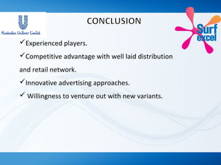 Experienced players.
Competitive advantage with well laid distribution
and retail network.
Innovative advertising approaches.
 Willingness to venture out with new variants.
 