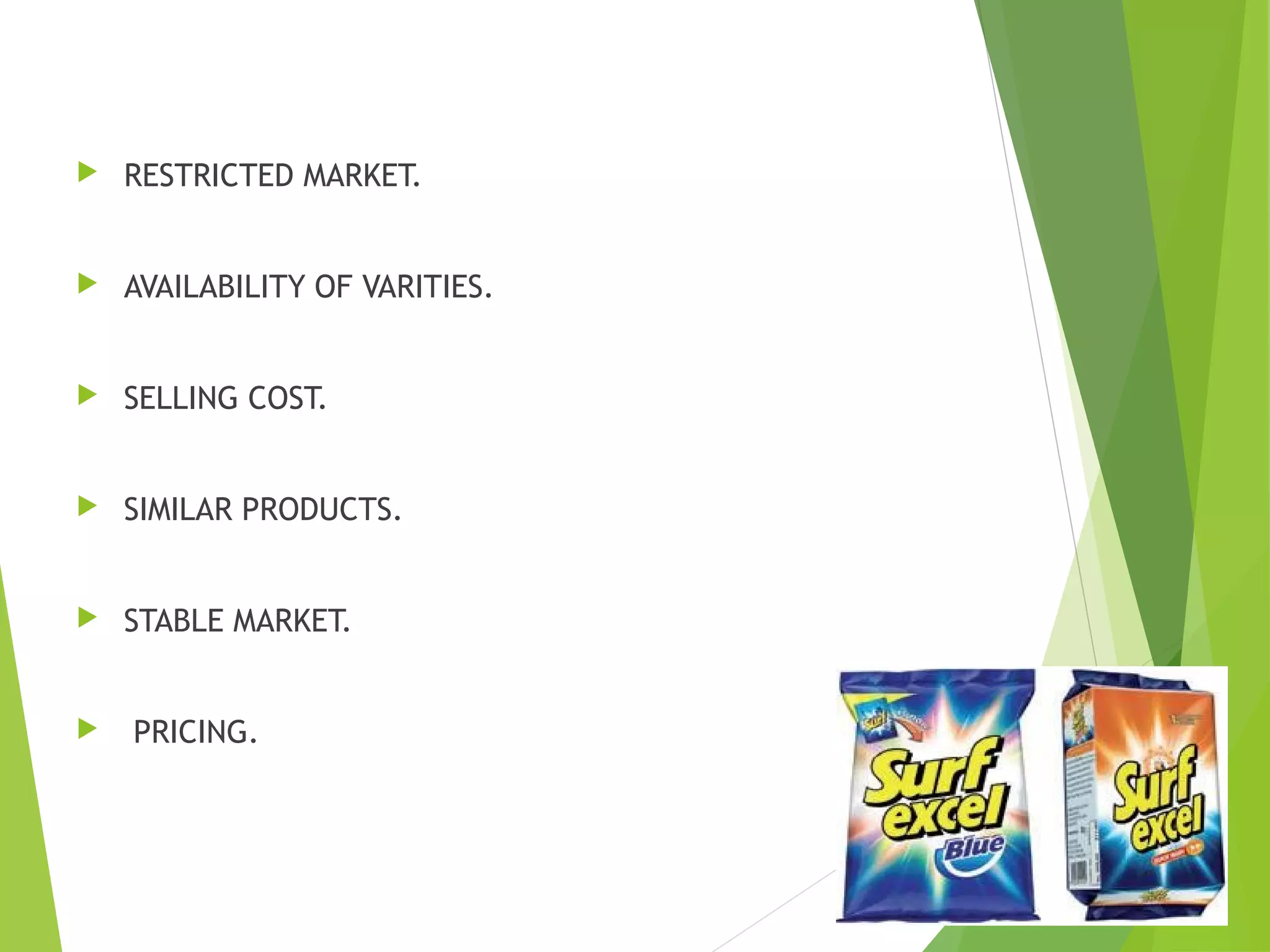  RESTRICTED MARKET.
 AVAILABILITY OF VARITIES.
 SELLING COST.
 SIMILAR PRODUCTS.
 STABLE MARKET.
 PRICING.
 
