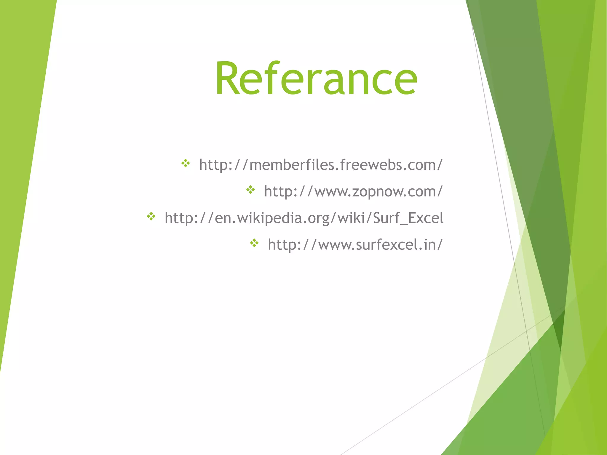 Referance
 http://memberfiles.freewebs.com/
 http://www.zopnow.com/
 http://en.wikipedia.org/wiki/Surf_Excel
 http://www.surfexcel.in/
 