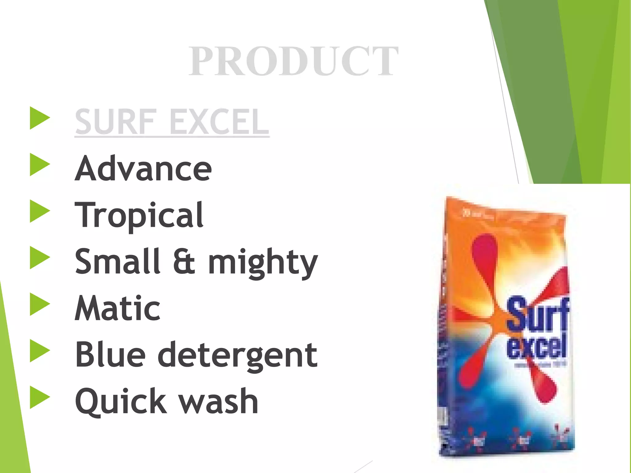 PRODUCT
 SURF EXCEL
 Advance
 Tropical
 Small & mighty
 Matic
 Blue detergent
 Quick wash
 