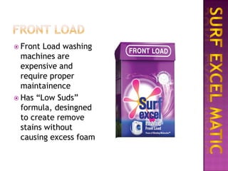  Front

Load washing
machines are
expensive and
require proper
maintainence
 Has “Low Suds”
formula, desingned
to create remove
stains without
causing excess foam

 