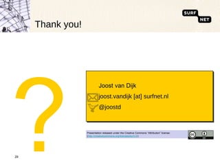 Thank you! ? Joost van Dijk joost.vandijk [at] surfnet.nl @joostd Presentation released under the Creative Commons “Attribution” license: ( http://creativecommons.org/licenses/by/3.0/ ) 