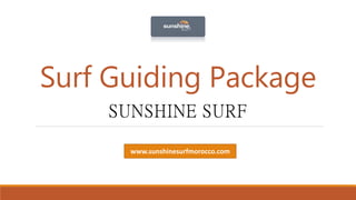 Surf Guiding Package
SUNSHINE SURF
www.sunshinesurfmorocco.com
 
