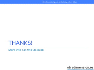 THANKS!	
  
More	
  info	
  +34	
  944	
  00	
  88	
  88	
  
Otra	
  Dimensión,	
  Agencia	
  de	
  MarkeGng	
  online	
  -­‐	
  Bilbao	
  
 