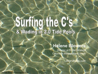 Surfing the C's & Wading in 2.0 Tide Pools Helene Blowers Director of Digital Strategy Columbus Metropolitan Library LibraryBytes.com http://www.flickr.com/photos/aogg/297652048/ 