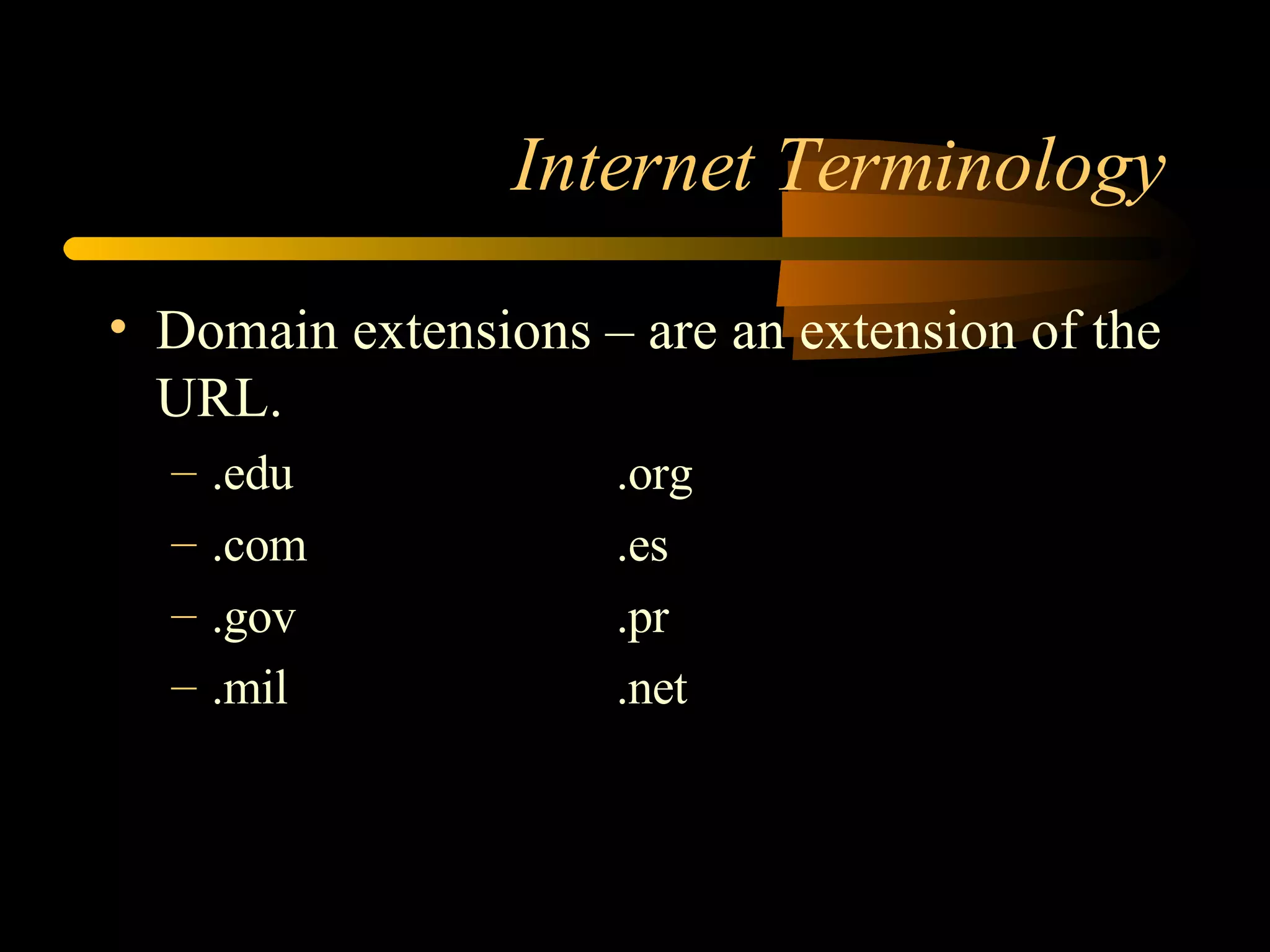 Internet Terminology Domain extensions – are an extension of the URL. .edu .org .com .es .gov .pr .mil .net 